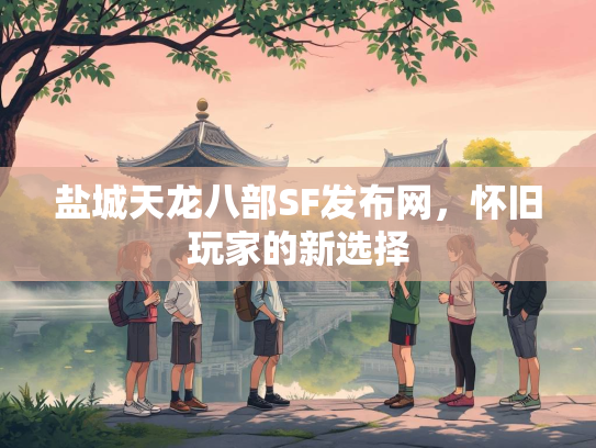 盐城天龙八部SF发布网，怀旧玩家的新选择  第2张