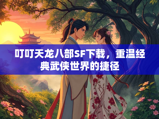 叮叮天龙八部SF下载，重温经典武侠世界的捷径  第2张