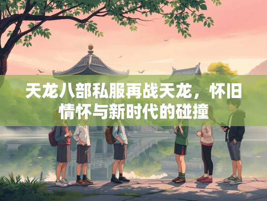 天龙八部私服再战天龙，怀旧情怀与新时代的碰撞  第2张