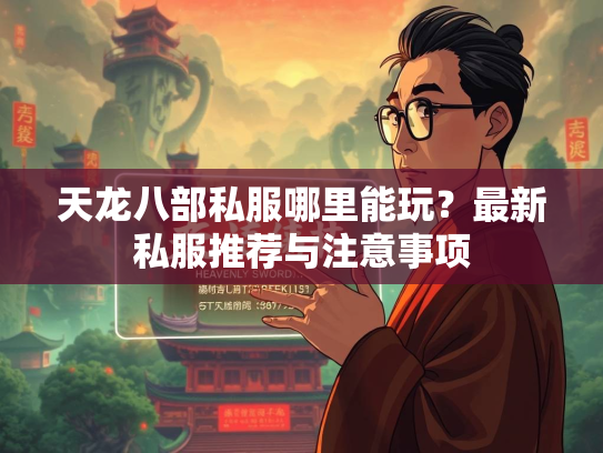 天龙八部私服哪里能玩？最新私服推荐与注意事项  第1张