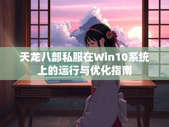 天龙八部私服在Win10系统上的运行与优化指南  第2张
