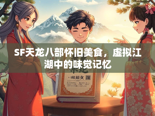 SF天龙八部怀旧美食，虚拟江湖中的味觉记忆  第1张