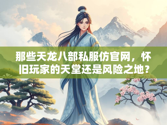 那些天龙八部私服仿官网，怀旧玩家的天堂还是风险之地？  第2张
