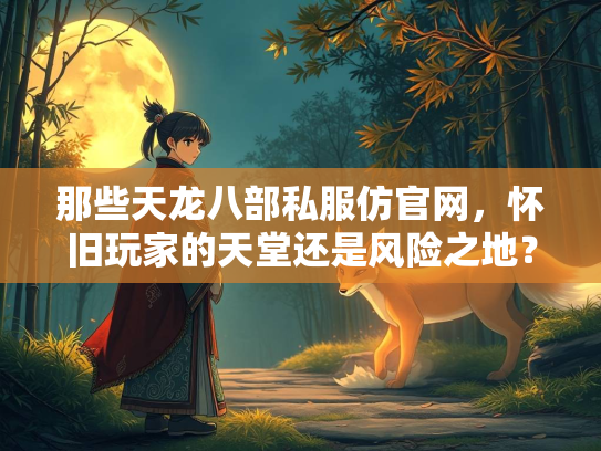 那些天龙八部私服仿官网，怀旧玩家的天堂还是风险之地？