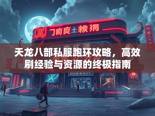 天龙八部私服跑环攻略，高效刷经验与资源的终极指南  第2张