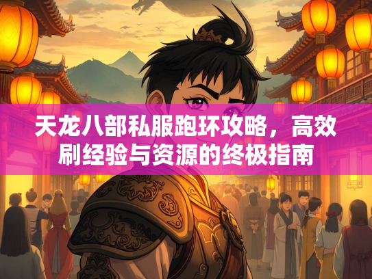 天龙八部私服跑环攻略，高效刷经验与资源的终极指南  第3张