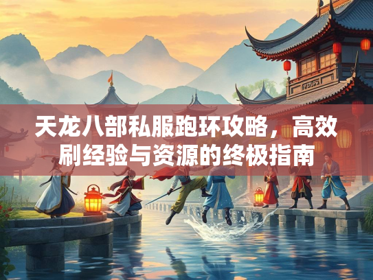 天龙八部私服跑环攻略，高效刷经验与资源的终极指南  第1张