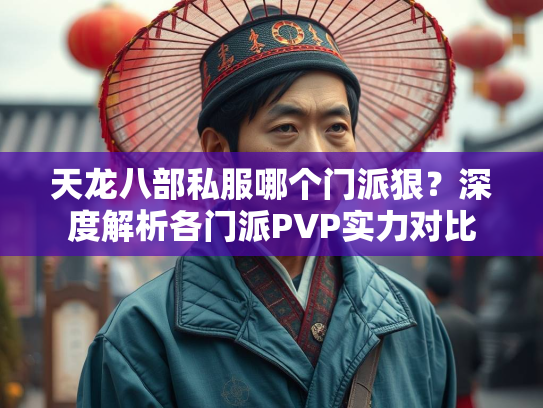 天龙八部私服哪个门派狠？深度解析各门派PVP实力对比  第3张