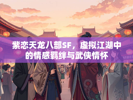 紫恋天龙八部SF，虚拟江湖中的情感羁绊与武侠情怀  第2张
