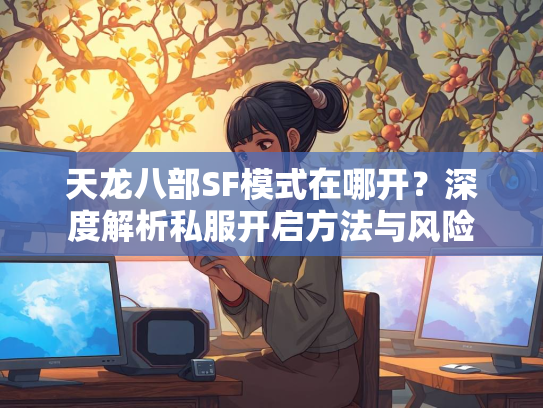 天龙八部SF模式在哪开？深度解析私服开启方法与风险  第2张