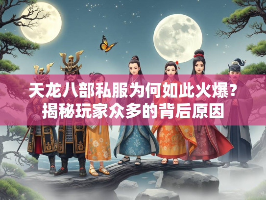 天龙八部私服为何如此火爆？揭秘玩家众多的背后原因  第2张