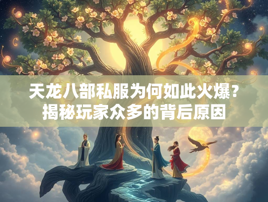 天龙八部私服为何如此火爆？揭秘玩家众多的背后原因  第1张