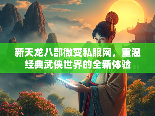 新天龙八部微变私服网，重温经典武侠世界的全新体验  第1张