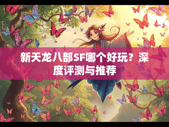 新天龙八部SF哪个好玩？深度评测与推荐  第2张