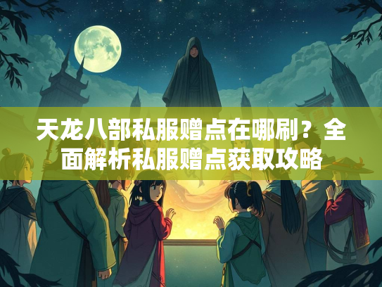天龙八部私服赠点在哪刷？全面解析私服赠点获取攻略  第2张