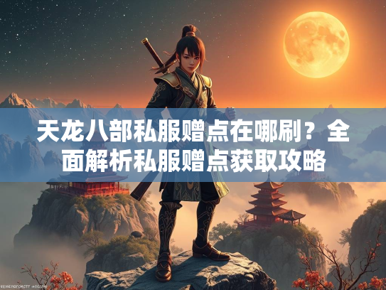 天龙八部私服赠点在哪刷？全面解析私服赠点获取攻略  第3张