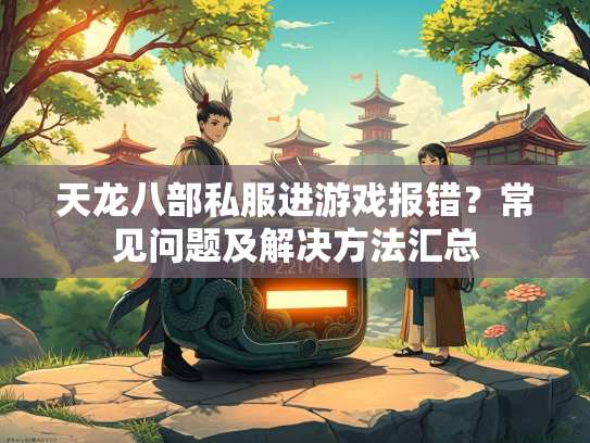 天龙八部私服进游戏报错？常见问题及解决方法汇总  第2张