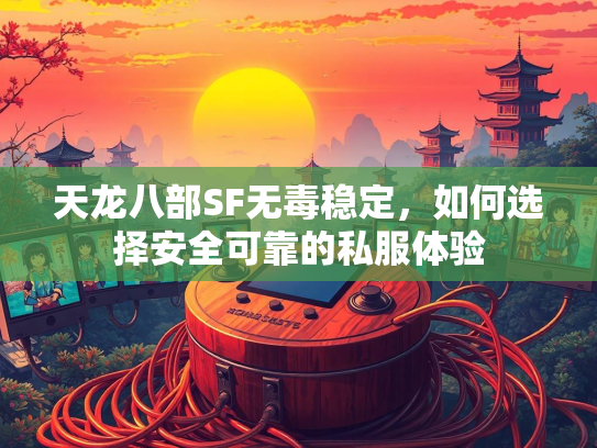 天龙八部SF无毒稳定，如何选择安全可靠的私服体验  第2张