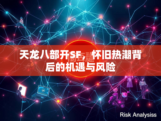 天龙八部开SF，怀旧热潮背后的机遇与风险  第1张