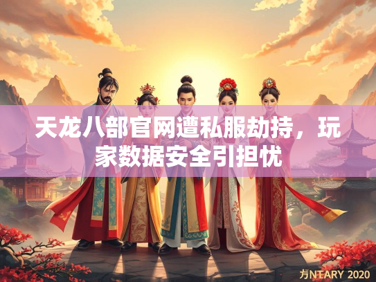 天龙八部官网遭私服劫持，玩家数据安全引担忧  第1张