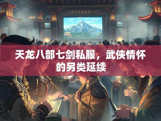 天龙八部七剑私服，武侠情怀的另类延续  第1张