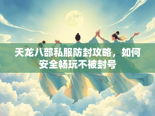 天龙八部私服防封攻略，如何安全畅玩不被封号  第1张