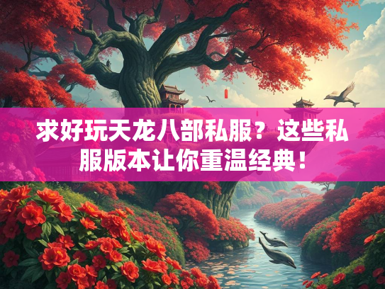 求好玩天龙八部私服？这些私服版本让你重温经典！  第3张