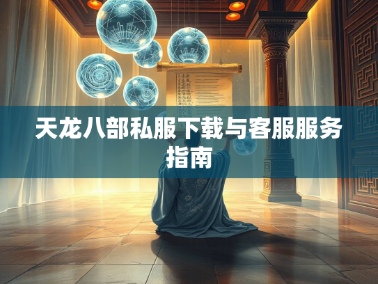 天龙八部私服下载与客服服务指南  第2张