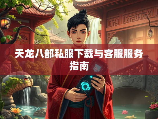 天龙八部私服下载与客服服务指南