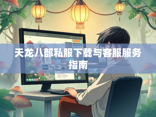 天龙八部私服下载与客服服务指南  第1张