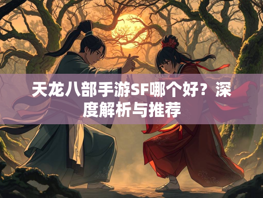 天龙八部手游SF哪个好？深度解析与推荐  第2张