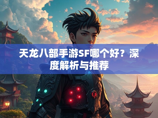 天龙八部手游SF哪个好？深度解析与推荐  第3张