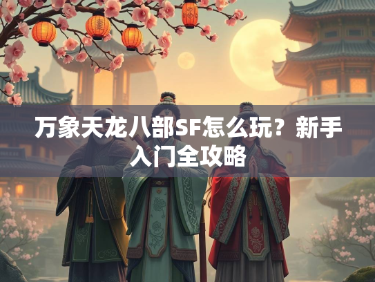万象天龙八部SF怎么玩？新手入门全攻略  第1张