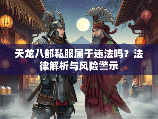 天龙八部私服属于违法吗？法律解析与风险警示  第2张