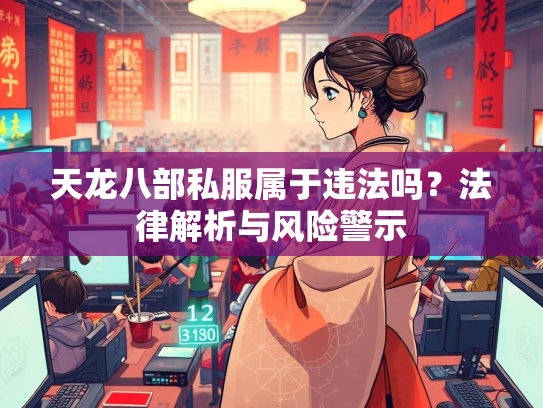 天龙八部私服属于违法吗？法律解析与风险警示  第3张