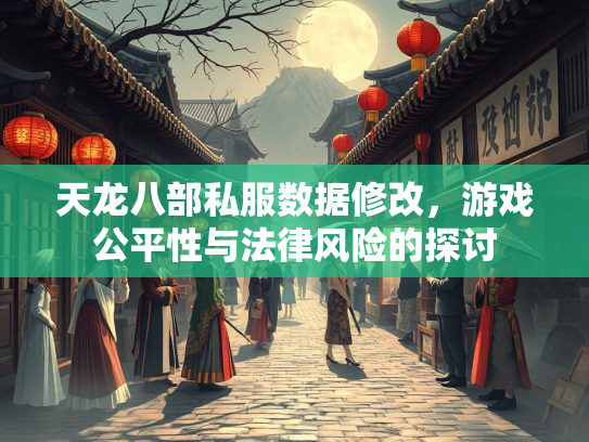 天龙八部私服数据修改，游戏公平性与法律风险的探讨  第3张