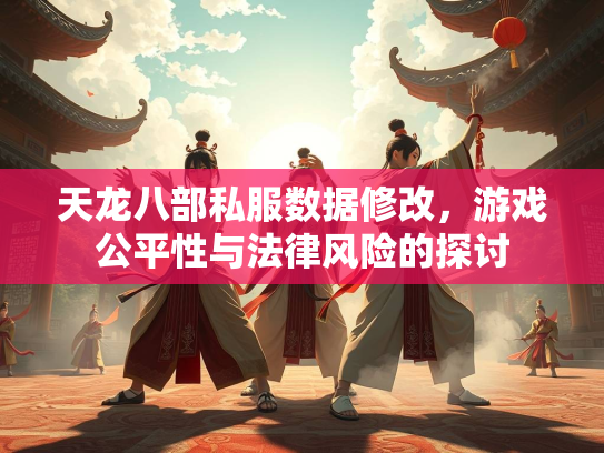 天龙八部私服数据修改，游戏公平性与法律风险的探讨  第1张