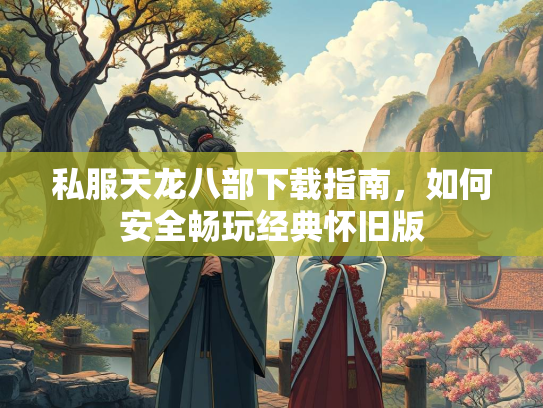 私服天龙八部下载指南，如何安全畅玩经典怀旧版  第1张