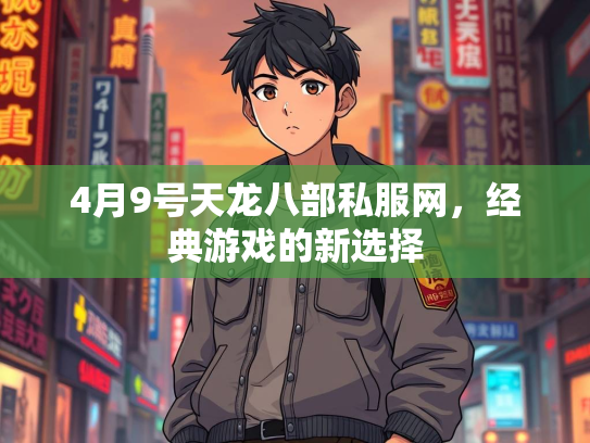 4月9号天龙八部私服网，经典游戏的新选择