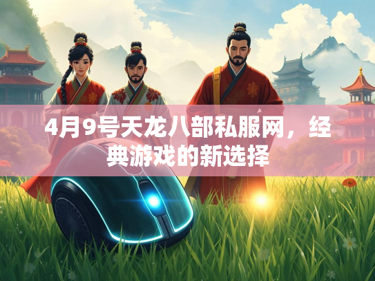 4月9号天龙八部私服网，经典游戏的新选择