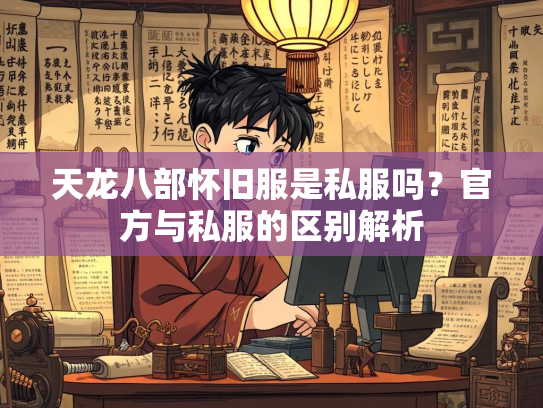 天龙八部怀旧服是私服吗？官方与私服的区别解析  第1张