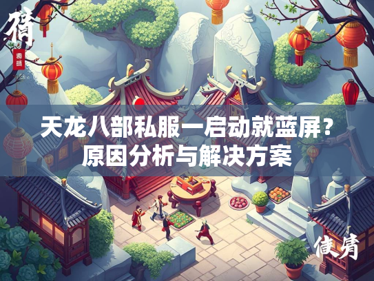 天龙八部私服一启动就蓝屏？原因分析与解决方案  第3张