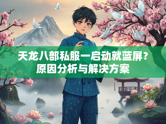 天龙八部私服一启动就蓝屏？原因分析与解决方案  第1张