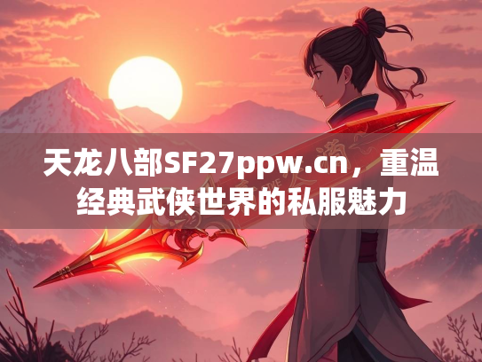天龙八部SF27ppw.cn，重温经典武侠世界的私服魅力  第1张