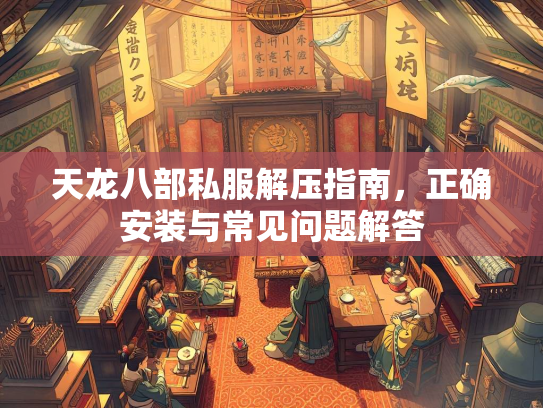 天龙八部私服解压指南，正确安装与常见问题解答