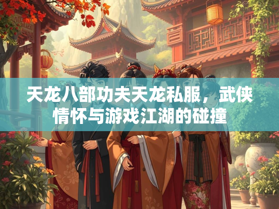 天龙八部功夫天龙私服，武侠情怀与游戏江湖的碰撞  第1张