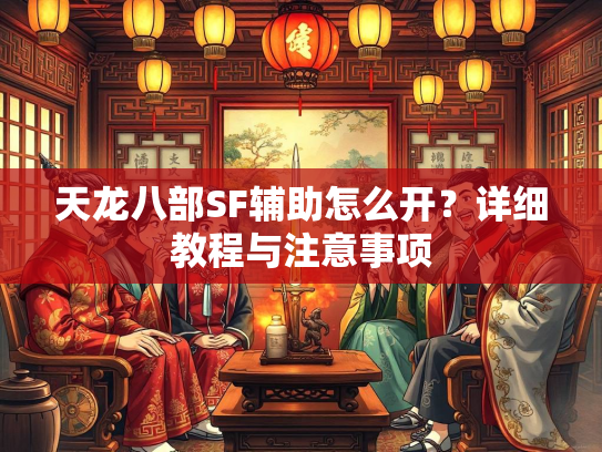 天龙八部SF辅助怎么开？详细教程与注意事项  第2张