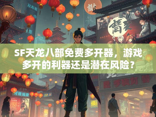 SF天龙八部免费多开器，游戏多开的利器还是潜在风险？  第3张
