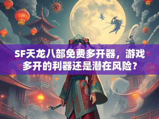 SF天龙八部免费多开器，游戏多开的利器还是潜在风险？  第1张