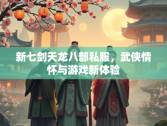 新七剑天龙八部私服，武侠情怀与游戏新体验  第2张
